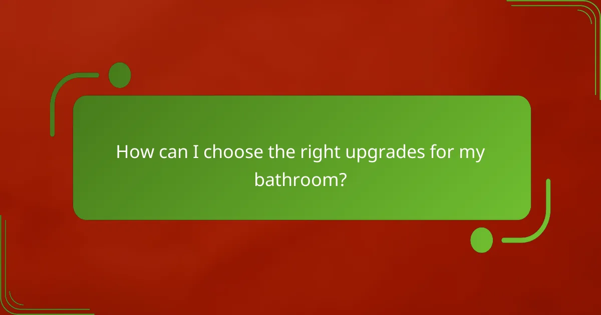 How can I choose the right upgrades for my bathroom?
