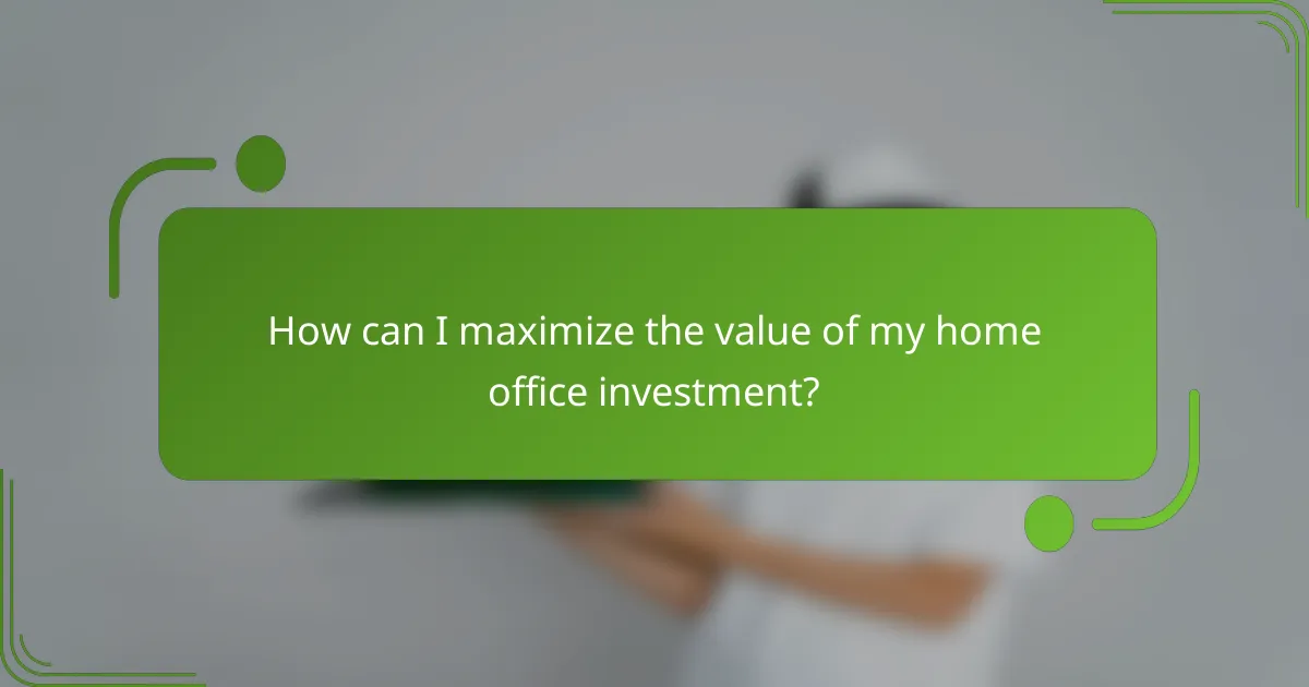 How can I maximize the value of my home office investment?