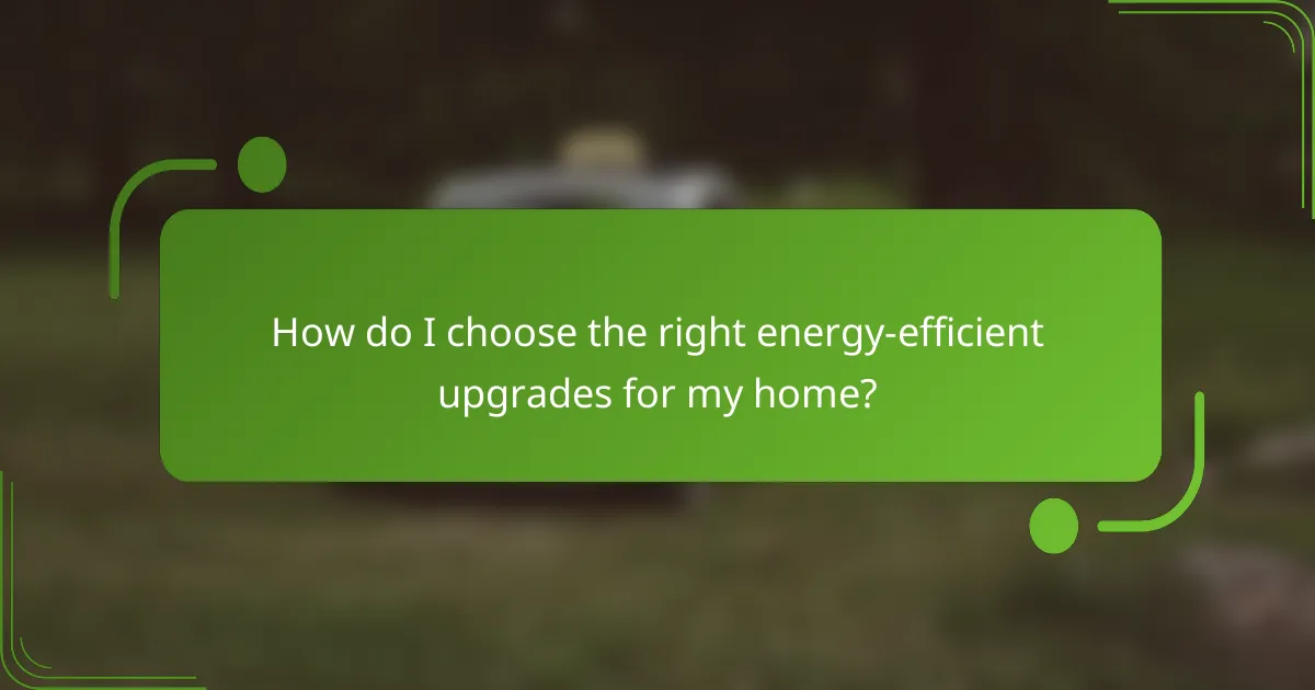 How do I choose the right energy-efficient upgrades for my home?