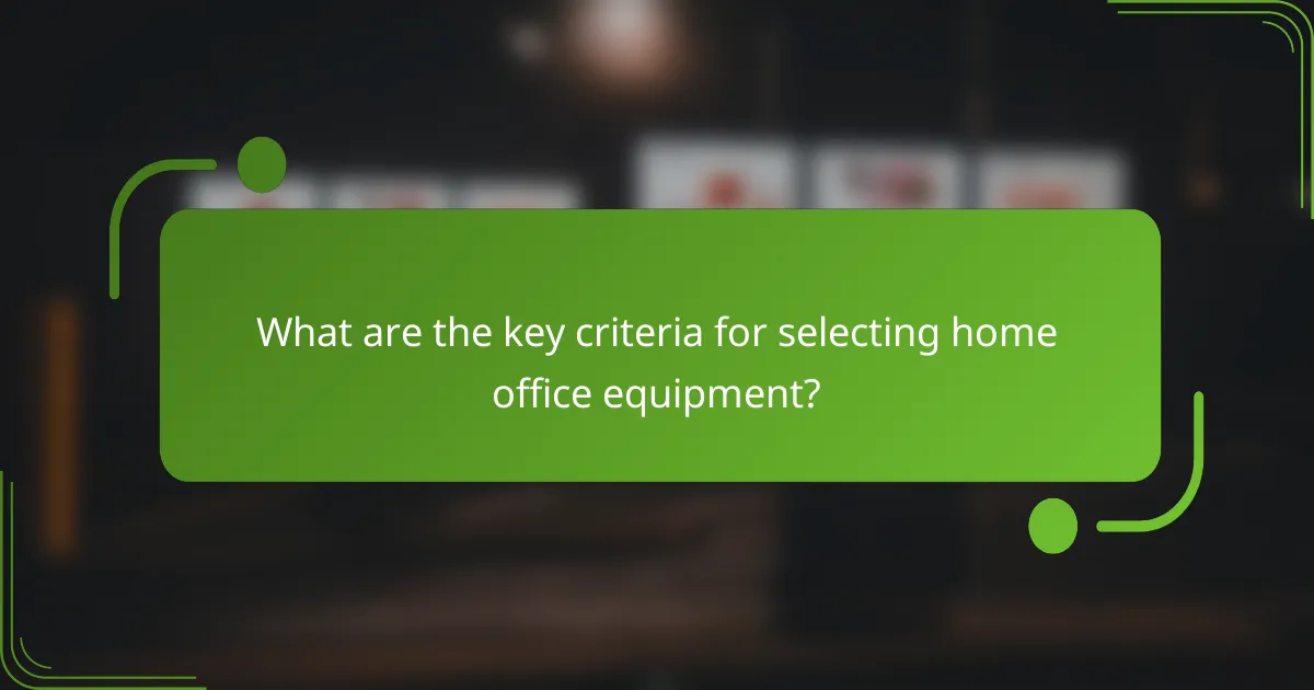 What are the key criteria for selecting home office equipment?