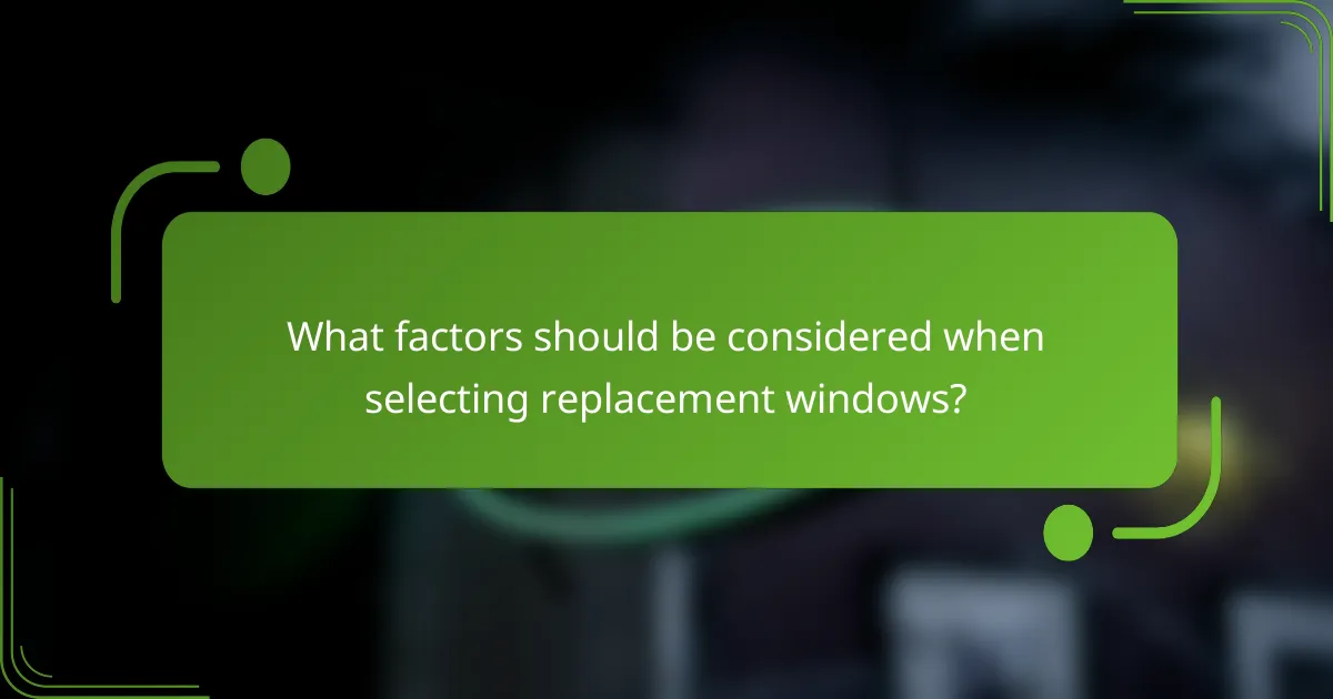 What factors should be considered when selecting replacement windows?